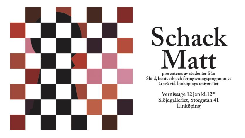 Marknadsföring av vernissagen "Schack Matt" den 12 januari kl. 12.00 på Slöjdgalleriet, Storgatan 41 i Linköping.